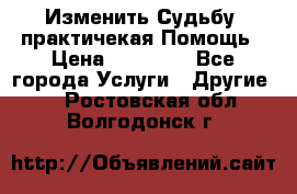 Изменить Судьбу, практичекая Помощь › Цена ­ 15 000 - Все города Услуги » Другие   . Ростовская обл.,Волгодонск г.